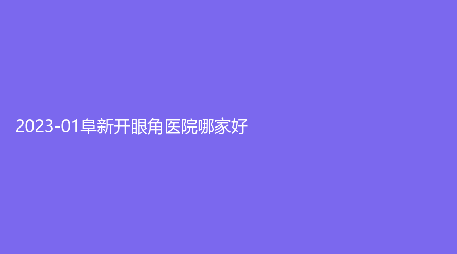 2023-01阜新开眼角医院哪家好？