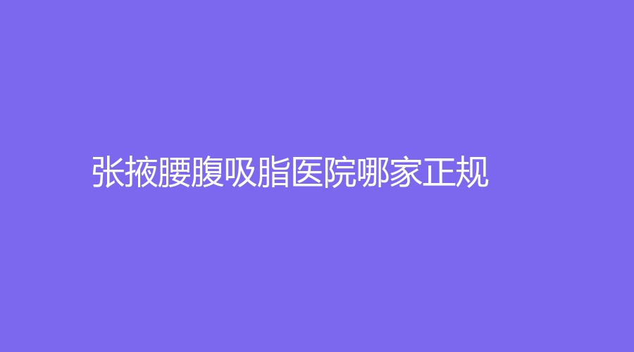 张掖腰腹吸脂医院哪家正规？