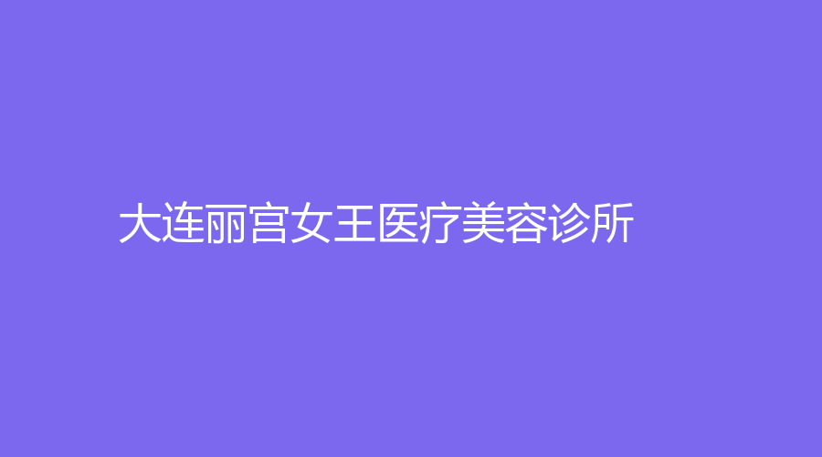 大连丽宫女王医疗美容诊所