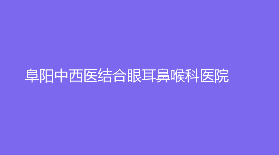 阜阳中西医结合眼耳鼻喉科医院