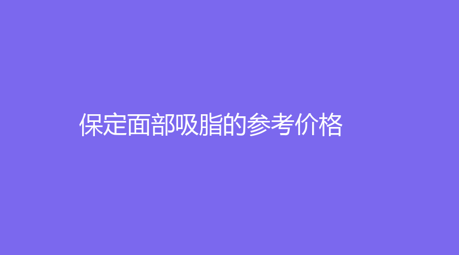 保定面部吸脂的参考价格