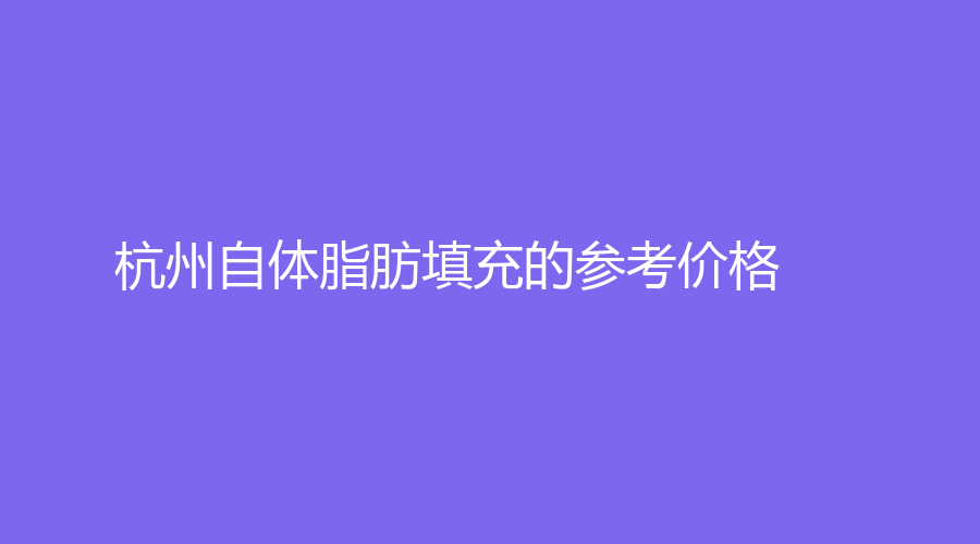 杭州自体脂肪填充的参考价格