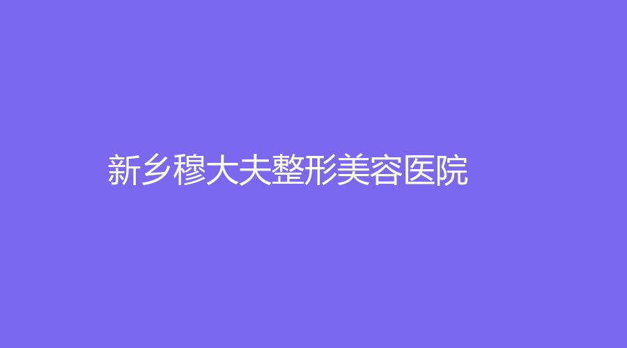 新乡穆大夫整形美容医院