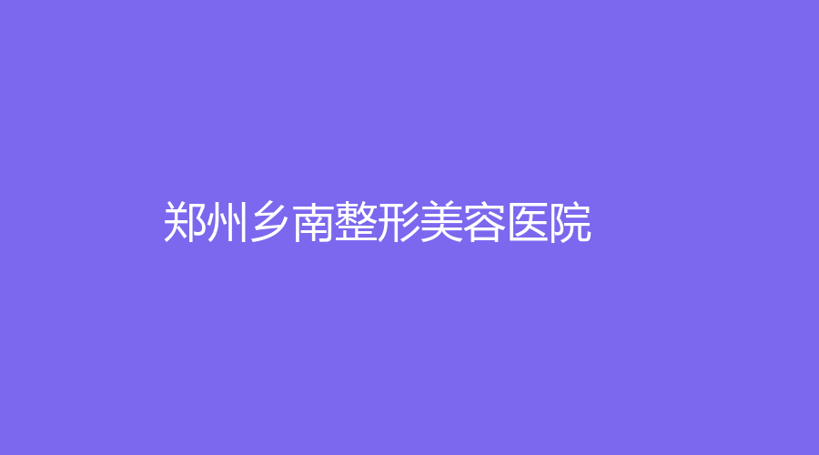 郑州乡南整形美容医院