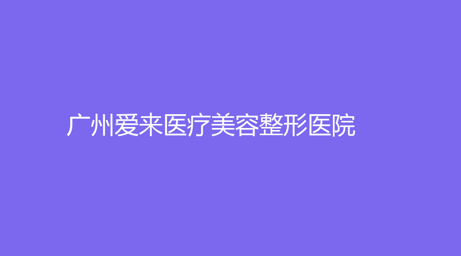 广州爱来医疗美容整形医院