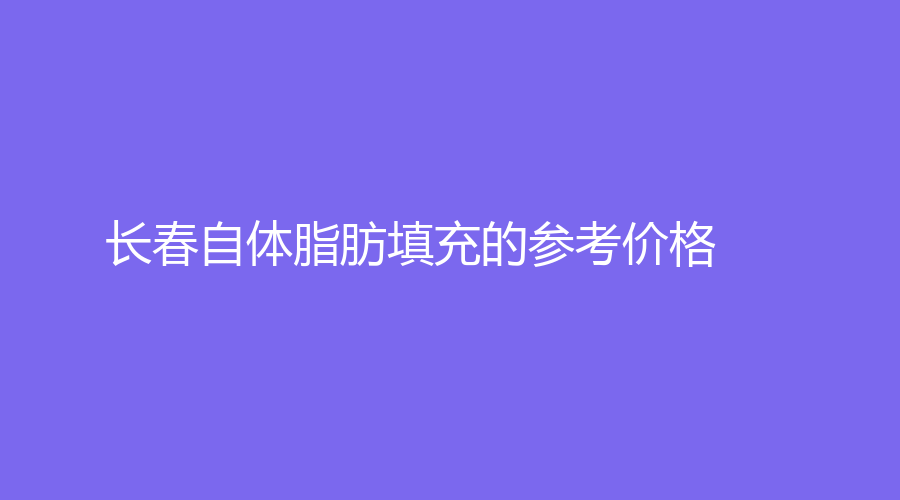 长春自体脂肪填充的参考价格