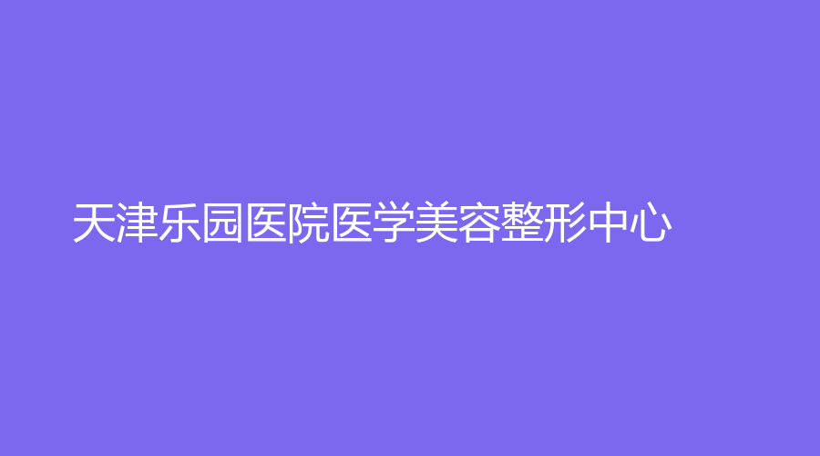 天津乐园医院医学美容整形中心