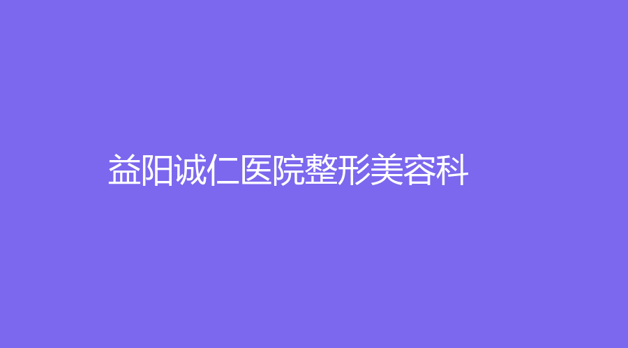 益阳诚仁医院整形美容科