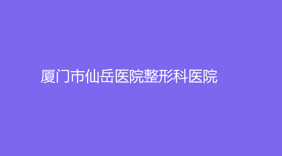 厦门市仙岳医院整形科医院