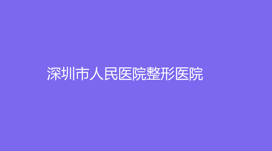 深圳市人民医院整形医院