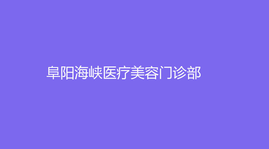 阜阳海峡医疗美容门诊部