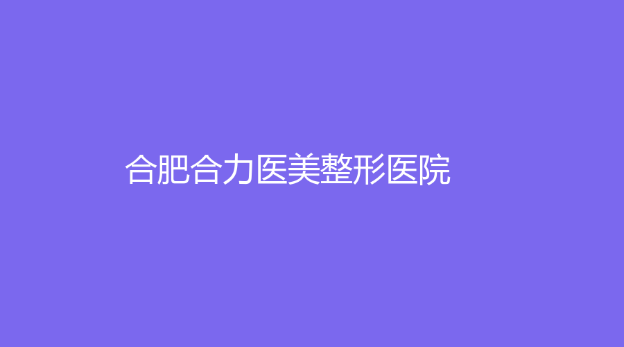合肥合力医美整形医院