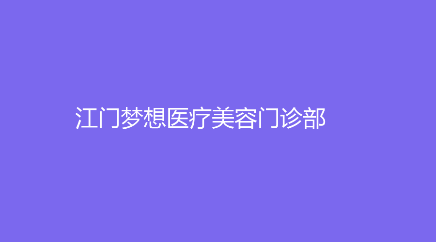 江门梦想医疗美容门诊部