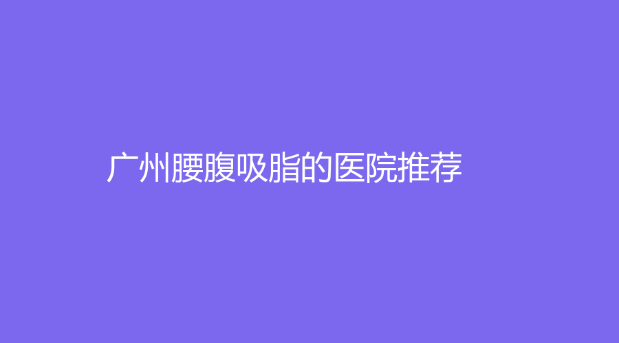 广州腰腹吸脂的医院推荐
