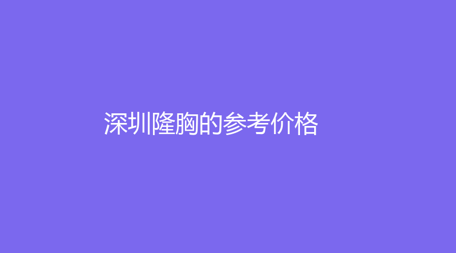 深圳隆胸的参考价格