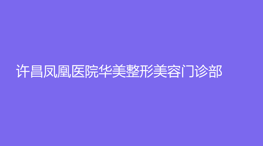 许昌凤凰医院华美整形美容门诊部