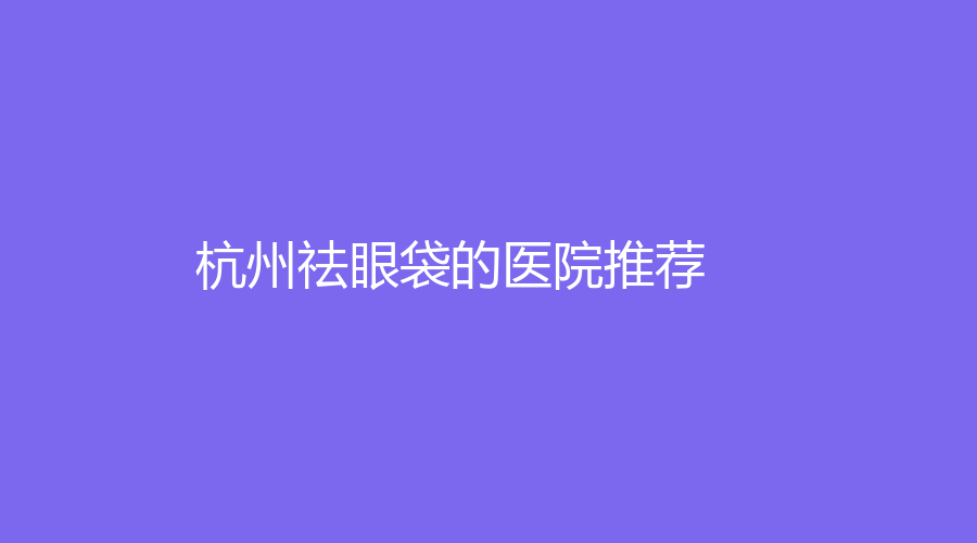 杭州祛眼袋的医院推荐
