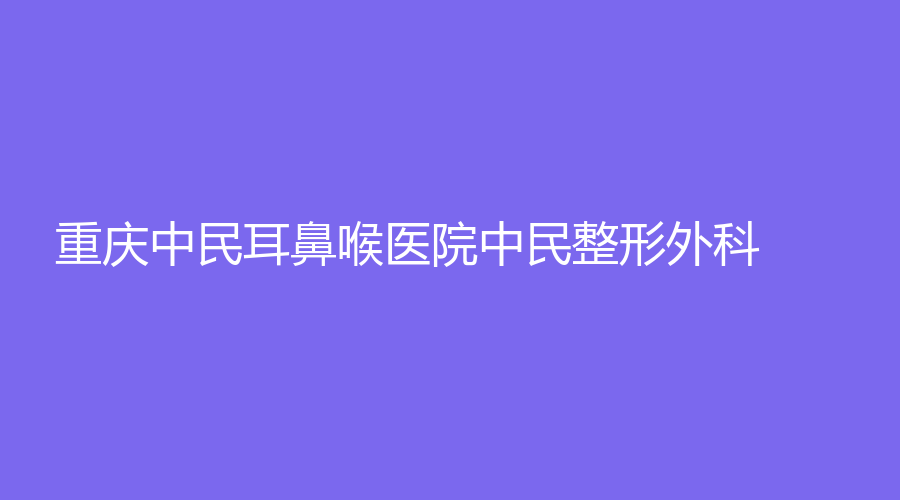 重庆中民耳鼻喉医院中民整形外科