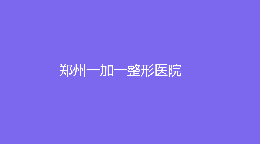 郑州一加一整形医院