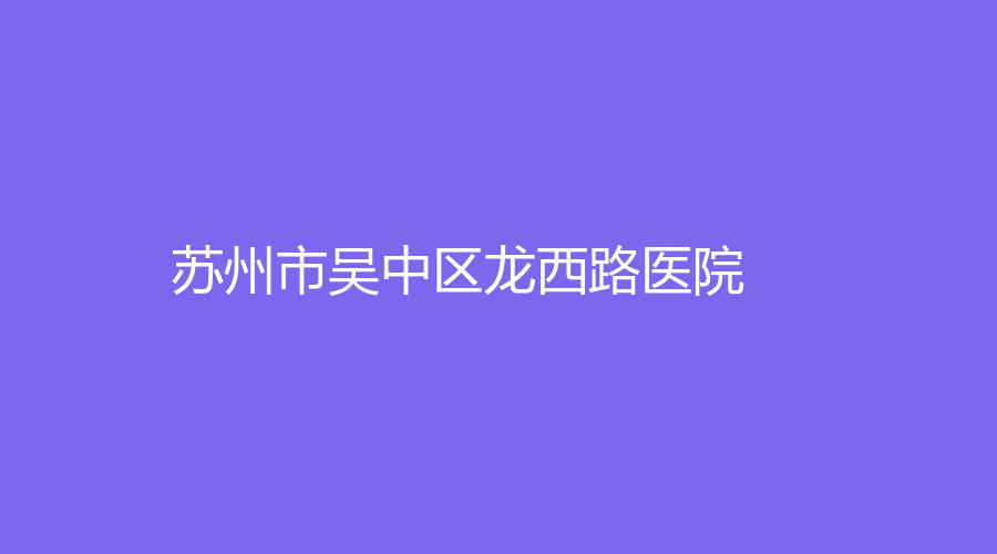 苏州市吴中区龙西路医院