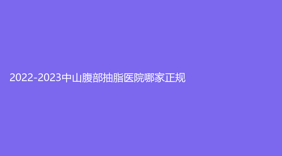 2022-2023中山腹部抽脂医院哪家正规？