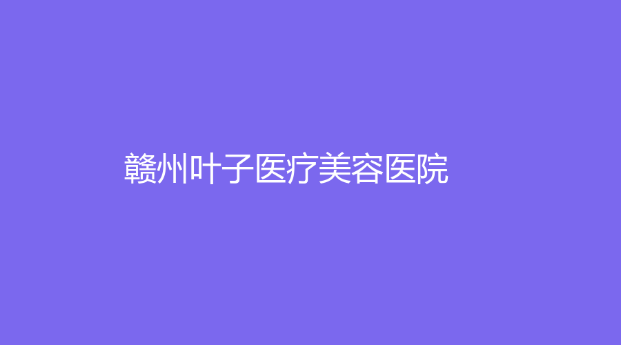 赣州叶子医疗美容医院