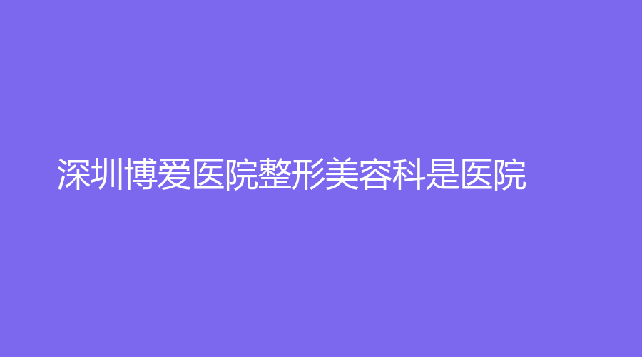 深圳博爱医院整形美容科是医院
