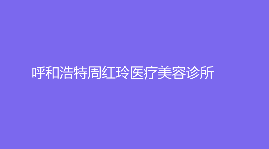 呼和浩特周红玲医疗美容诊所