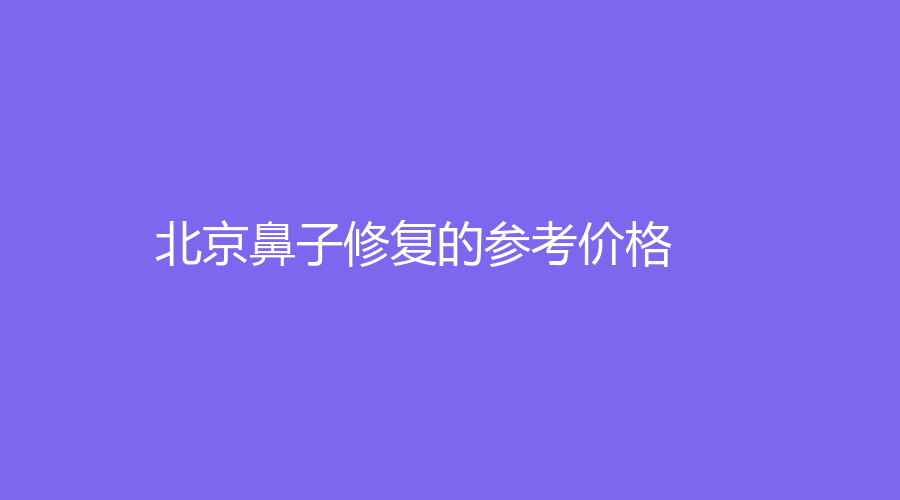 北京鼻子修复的参考价格
